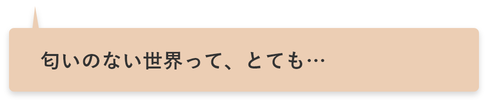 匂いのない世界って、とても…