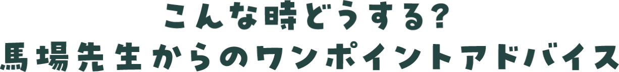 こんな時どうする？馬場先生からのワンポイントアドバイス